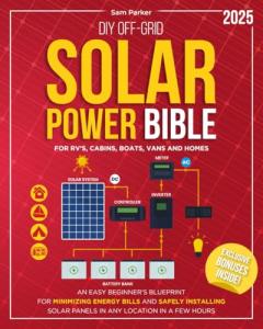 DIY Off-Grid Solar Power Bible: Beginner’s Blueprint for Minimizing Energy Bills and Safely Installing Solar Panels in Any Location in a Few Hours