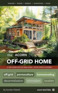 The Acorn Off-Grid Home: A Tiny Guide for Off-Grid Living: 50 Key Steps and Systems (Acorn Off-Grid Guides)