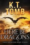 Here Be Dragons: K.T. Tomb Standalone Tales