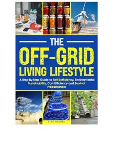 The Off-Grid Living Lifestyle: The Step-By-Step Guide to Self-Sufficiency, Environmental Sustainability, Cost Efficiency, and Survival Preparedness