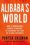Alibaba's World: How a Remarkable Chinese Company is Changing the Face of Global Business