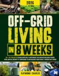 Off-Grid Living in 8 Weeks: 50+ DIY Projects to Build 100% Self-Sufficiency in 8 Weeks - Includes Power, Food, Water, Security & Workbook to Protect Your Family Through Any Crisis!