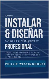 Como instalar y diseñar paneles solares como un profesional: Ahorra miles haciendolo tu mismo. Potencia todos tus proyectos con el poder del sol. (Spanish Edition)