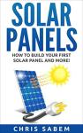 Solar Panels: (Free Gift Inside!) Steps to Build Your Own Solar Panels and More Inside! (Solar Panels Guide, Tips and Neat Tricks!)