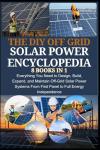 THE DIY OFF GRID SOLAR POWER ENCYCLOPEDIA 8 BOOKS IN 1: Everything You Need to Design, Build, Expand, and Maintain Off-Grid Solar Power Systems—From First Panel to Full Energy Independence