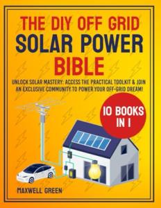 The DIY Off Grid Solar Power Bible: [10 in 1] From Novice to Master – Transform Your Living with a Comprehensive, Step-by-Step Guide on Self-Sufficient Solar Systems for Homes, RVs, and More