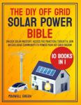 The DIY Off Grid Solar Power Bible: [10 in 1] From Novice to Master – Transform Your Living with a Comprehensive, Step-by-Step Guide on Self-Sufficient Solar Systems for Homes, RVs, and More