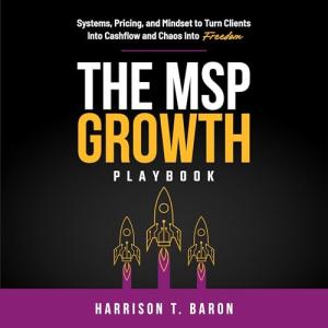 The MSP Growth Playbook: Systems, Pricing, and Mindset to Turn Clients Into Cashflow and Chaos Into Freedom