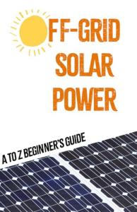 Off-Grid Solar Power: A to Z BEGINNER'S GUIDE