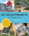 DIY Solar Projects for Beginners: Small and Easy Projects to Whole-Home Systems That Use the Sun