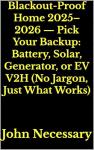 Blackout-Proof Home 2025–2026 — Pick Your Backup: Battery, Solar, Generator, or EV V2H (No Jargon, Just What Works) (Prepare for a Crisis)