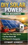 DIY Solar Power for Beginners: Solar Panel Installation DIY and Solar Battery Storage DIY with Solar Power Emergency Backup DIY (Essential Guides to Crafts ... Skills for Everyday Makers Book 14)