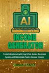 AI Income Generator: Create Online Income with Easy AI Side Hustles, Automated Systems, and Maintainable Passive Revenue Streams
