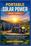 Portable Solar Power Made Simple: A Practical Guide to Choosing, Using, and Maximizing Solar Energy Anywhere