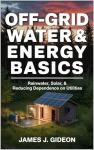 Off-Grid Water and Energy Basics: Rainwater, Solar, and Reducing Dependence on Utilities (The Backyard Homestead Series Book 5)