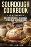 Beginner's Sourdough Cookbook: Easy Artisan Bread Recipes