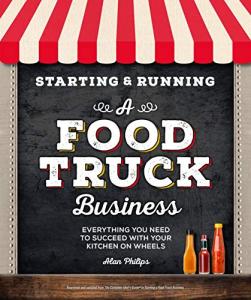 Starting & Running a Food Truck Business: Everything You Need to Succeed With Your Kitchen on Wheels
