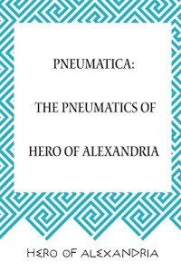 Pneumatica: The Pneumatics of Hero of Alexandria