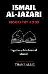 ISMAIL AL-JAZARI: INGENIOUS MECHANICAL MASTER : The Medieval Islam's Engineering Genius Who Pioneered Robotics, Automation, and the Elephant Water Clock
