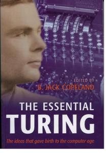 The Essential Turing: Seminal Writings in Computing, Logic, Philosophy, Artificial Intelligence, and Artificial Life plus The Secrets of Enigma