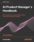 AI Product Manager's Handbook: Build, integrate, scale, and optimize products to grow as an AI product manager