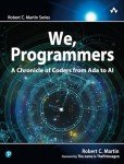 We, Programmers: A Chronicle of Coders from Ada to AI (Robert C. Martin Series)
