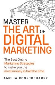 Master The Art Of Digital Marketing: The Best Online Marketing Strategies to make you the most money in half the time