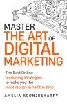 Master The Art Of Digital Marketing: The Best Online Marketing Strategies to make you the most money in half the time