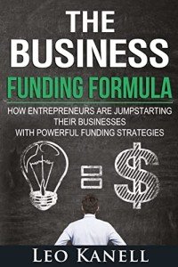 The Business Funding Formula: How Entrepreneurs Are Jump Starting Their Businesses With Powerful Funding Strategies