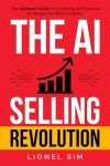 The AI Selling Revolution: The Ultimate Guide to Unlocking AI-Powered Strategies for Winning Sales