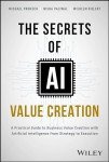The Secrets of AI Value Creation: A Practical Guide to Business Value Creation with Artificial Intelligence from Strategy to Execution