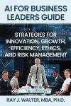 AI for Business Leaders Guide: Strategies for Innovation, Growth, Efficiency, Ethics, and Risk Management