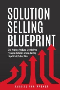 Solution Selling Blueprint: Stop Selling Products. Start Solving Problems To Create Strong, Lasting High-Ticket Partnerships.