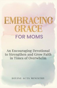 Embracing Grace: A Devotional for Moms' Strength