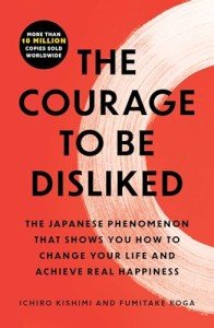 The Courage to Be Disliked: The Japanese Phenomenon That Shows You How to Change Your Life and Achieve Real Happiness