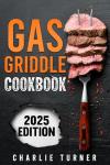 Gas Griddle Cookbook for Easy, Flavorful Recipes