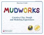 Mudworks: Creative Clay, Dough, and Modeling Experiences (Bright Ideas for Learning Book 2)