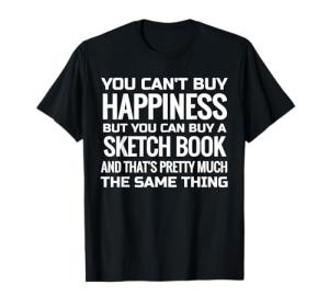 You Can't Buy Happiness T Shirt for Artists Who Draw, Sketch T-Shirt