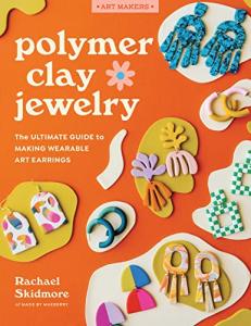 Polymer Clay Jewelry: The ultimate guide to making wearable art earrings (Art Makers)