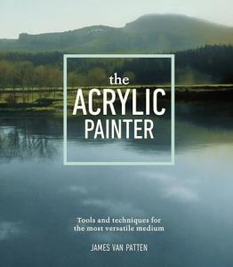 The Acrylic Painter: Tools and Techniques for the Most Versatile Medium