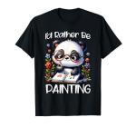 I’d Rather Be Painting Art Panda Painter Drawing Artist Girl T-Shirt