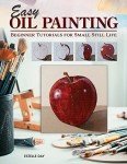 Easy Oil Painting: Beginner Tutorials for Small Still Life (Design Originals) 9 Step-by-Step Projects of Simple Subjects for 4-Inch Square or Smaller Canvases, Technique Lessons, and Sketches to Trace