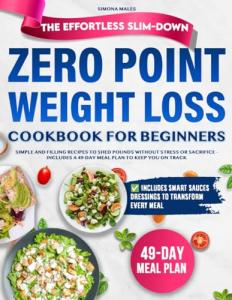 The Effortless Slim-Down Zero Point Weight Loss Cookbook for Beginners: Simple and Filling Recipes to Shed Pounds Without Stress or Sacrifice – Includes a 49-Day Meal Plan to Keep You on Track