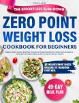 The Effortless Slim-Down Zero Point Weight Loss Cookbook for Beginners: Simple and Filling Recipes to Shed Pounds Without Stress or Sacrifice – Includes a 49-Day Meal Plan to Keep You on Track