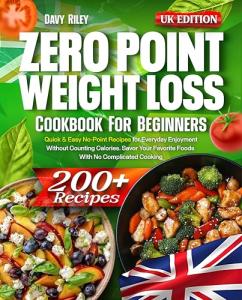 Zero Point Weight Loss Cookbook for Beginners: 200+ Quick & Easy No-Point Recipes for Everyday Enjoyment Without Counting Calories. Savor Your Favorite Foods With No Complicated Cooking