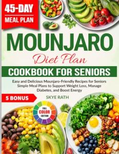 Mounjaro Diet Plan Cookbook For Seniors: Easy and Delicious Mounjaro-Friendly Recipes for Seniors | Simple Meal Plans to Support Weight Loss, Manage Diabetes, and Boost Energy