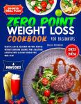 Zero Point Weight Loss Cookbook for Beginners: Healthy, Easy & Delicious No-Point Recipes without Counting Calories for a Healthier Lifestyle With a 30-Day Stress-Free Meal Plan