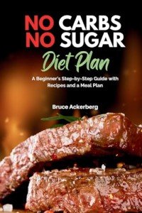 No Carbs No Sugar Diet Plan: A Beginner's Step-by-Step Guide with Recipes and a Meal Plan