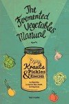 The Fermented Vegetables Manual: Enjoy Krauts, Pickles, and Kimchis to Improve Skin, Health, and Happiness
