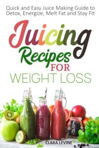 Juicing Recipes for Weight Loss: Quick and Easy Juice Making Guide to Detox, Energize, Melt Fat, and Stay Fit